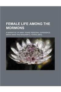 Female Life Among the Mormons; A Narrative of Many Years' Personal Experience