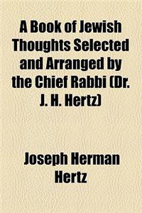 A Book of Jewish Thoughts Selected and Arranged by the Chief Rabbi (Dr. J. H. Hertz)