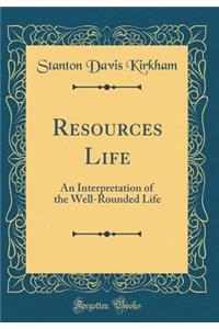 Resources Life: An Interpretation of the Well-Rounded Life (Classic Reprint)