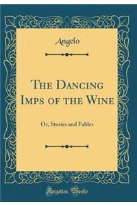 The Dancing Imps of the Wine: Or, Stories and Fables (Classic Reprint)