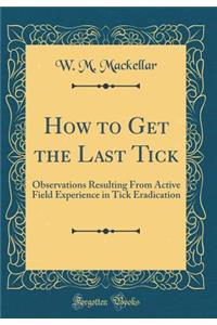 How to Get the Last Tick: Observations Resulting from Active Field Experience in Tick Eradication (Classic Reprint)