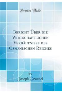 Bericht Ã?ber Die Wirtschaftlichen VerhÃ¤ltnisse Des Osmanischen Reiches (Classic Reprint)