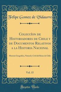 Coleccíon de Historiadores de Chile y de Documentos Relativos a la Historia Nacional, Vol. 15: Historia Geográfica, Natural y Civil del Reino de Chile (Classic Reprint)