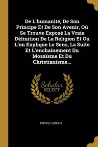 De L'humanité, De Son Principe Et De Son Avenir, Où Se Trouve Exposé La Vraie Définition De La Religion Et Où L'on Explique Le Sens, La Suite Et L'enchainement Du Mosaïsme Et Du Christianisme...