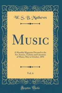 Music, Vol. 6: A Monthly Magazine Devoted to the Art, Science, Technic and Literature of Music; May to October, 1894 (Classic Reprint)