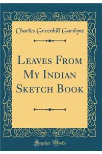 Leaves From My Indian Sketch Book (Classic Reprint)