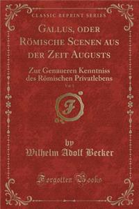 Gallus, Oder RÃ¶mische Scenen Aus Der Zeit Augusts, Vol. 1: Zur Genaueren Kenntniss Des RÃ¶mischen Privatlebens (Classic Reprint)