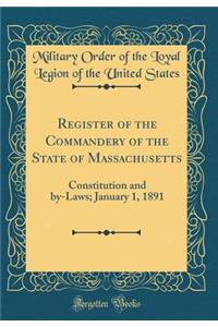 Register of the Commandery of the State of Massachusetts: Constitution and By-Laws; January 1, 1891 (Classic Reprint)