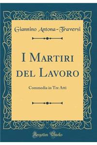 I Martiri del Lavoro: Commedia in Tre Atti (Classic Reprint)