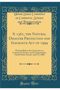 S. 1361, the Natural Disaster Protection and Insurance Act of 1999: Hearing Before the Committee on Commerce, Science, and Transportation, United States Senate; April 13, 2000 (Classic Reprint)