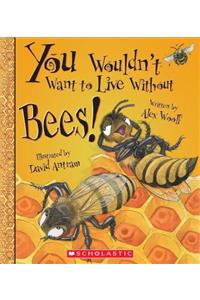 You Wouldn't Want to Live Without Bees! (You Wouldn't Want to Live Without...) (Library Edition)