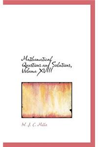 Mathematical Questions and Solutions, Volume XVIII