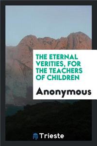 The Eternal Verities, for the Teachers of Children ..