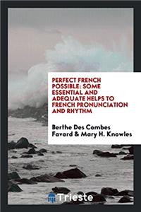 Perfect French Possible: Some Essential and Adequate Helps to French Pronunciation and Rhythm