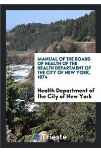 Manual of the Board of Health of the Health Department of the City of New York, 1874