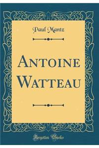 Antoine Watteau (Classic Reprint)