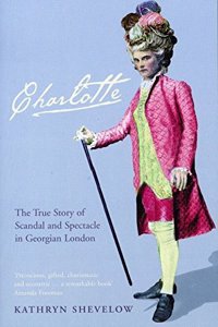 Charlotte: The True Story of Scandal and Spectacle in Georgian London