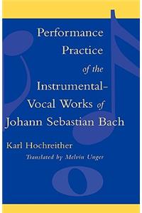 Performance Practice of the Instrumental-Vocal Works of Johann Sebastian Bach