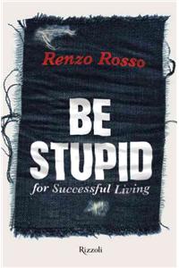 Be Stupid: for Successful Living: For Successful Living