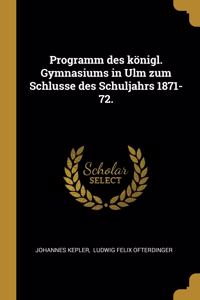 Programm des königl. Gymnasiums in Ulm zum Schlusse des Schuljahrs 1871-72.