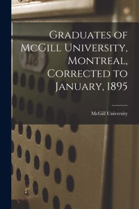 Graduates of McGill University, Montreal, Corrected to January, 1895 [microform]
