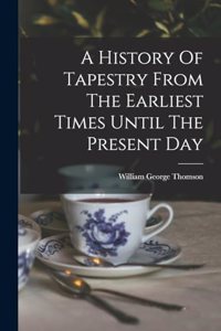A History Of Tapestry From The Earliest Times Until The Present Day