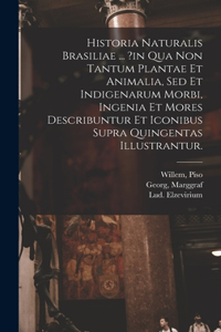Historia Naturalis Brasiliae ... ?in Qua Non Tantum Plantae Et Animalia, Sed Et Indigenarum Morbi, Ingenia Et Mores Describuntur Et Iconibus Supra Quingentas Illustrantur.