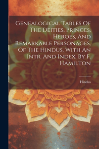 Genealogical Tables Of The Deities, Princes, Heroes, And Remarkable Personages, Of The Hindus, With An Intr. And Index, By F. Hamilton