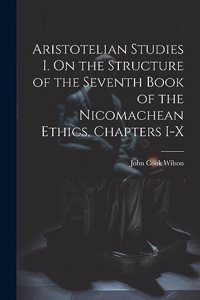 Aristotelian Studies I. On the Structure of the Seventh Book of the Nicomachean Ethics, Chapters I-X