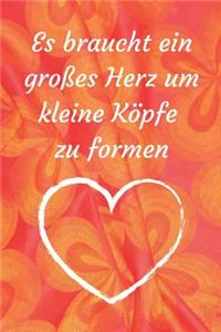Es braucht ein großes Herz um kleine Köpfe zu formen