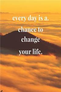 Every Day Is A Chance To Change Your Life.
