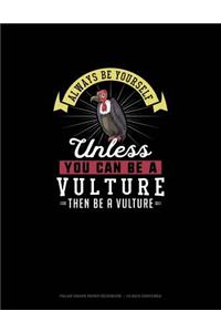 Always Be Yourself Unless You Can Be A Vulture Then Be A Vulture