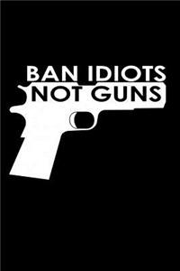Ban idiots not guns