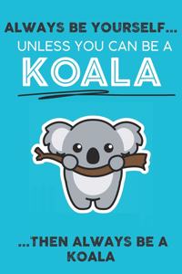 Always Be Your Self Unless You Can Be A Koala Then Always Be A Koala
