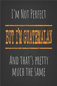 I'm not perfect, But I'm Guatemalan And that's pretty much the same