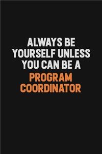 Always Be Yourself Unless You Can Be A Program Coordinator