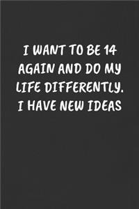 I Want to Be 14 Again and Do My Life Differently. I Have New Ideas