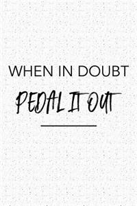 When in Doubt Pedal It Out