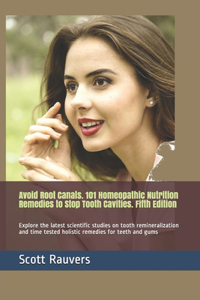 Avoid Root Canals. 101 Homeopathic Nutrition Remedies to Stop Tooth Cavities. Fifth Edition