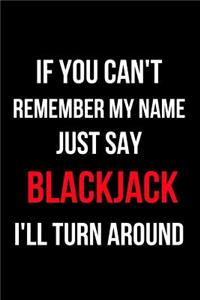 If You Can't Remember My Name Just Say Blackjack I'll Turn Around