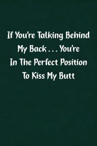 If You're Talking Behind My Back... You're in the Perfect Position to Kiss My Butt