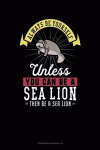 Always Be Yourself Unless You Can Be a Sea Lion Then Be a Sea Lion