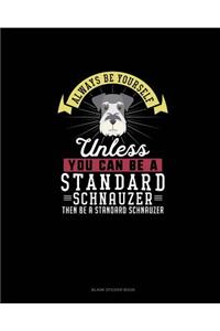 Always Be Yourself Unless You Can Be A Standard Schnauzer Then Be A Standard Schnauzer