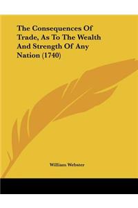 Consequences Of Trade, As To The Wealth And Strength Of Any Nation (1740)