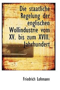Die Staatliche Regelung Der Englischen Wollindustrie Vom XV. Bis Zum XVIII. Jahrhundert