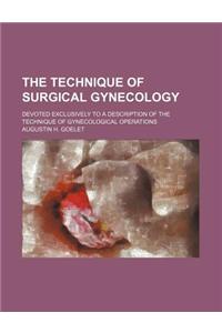 The Technique of Surgical Gynecology; Devoted Exclusively to a Description of the Technique of Gynecological Operations