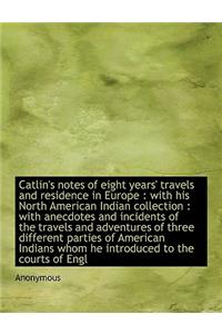 Catlin's Notes of Eight Years' Travels and Residence in Europe