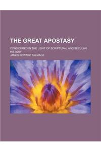 The Great Apostasy; Considered in the Light of Scriptural and Secular History