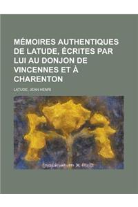 Memoires Authentiques de Latude, Ecrites Par Lui Au Donjon de Vincennes Et a Charenton