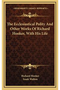 The Ecclesiastical Polity and Other Works of Richard Hooker, with His Life
